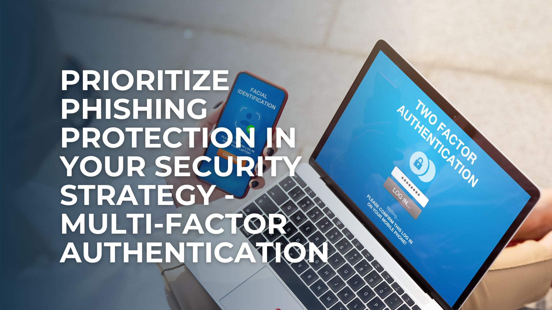Prioritize Phishing Protection in Your Security Strategy - Multi-Factor Authentication Prioritize Phishing Protection in Your Security Strategy - Multi-Factor Authentication